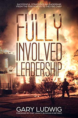 Fully Involved Leadership: Successful Strategies in Leadership from the Firefighter to the Fire Chief