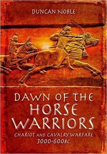 Dawn of the Horse Warriors: Chariot and Cavalry Warfare, 3000-600BC