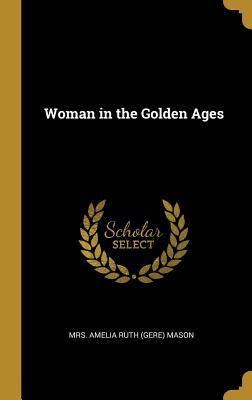 Woman in the Golden Ages by Amelia Ruth Gere Mason | Goodreads