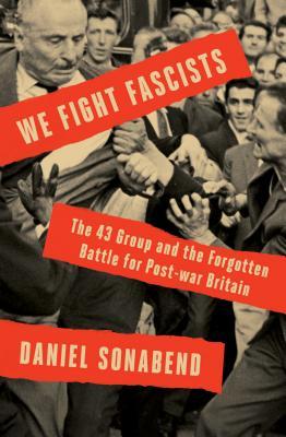 We Fight Fascists: The 43 Group and Their Forgotten Battle for Post-war Britain