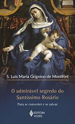 O admirável segredo do Santíssimo Rosário: Para se converter e se salvar
