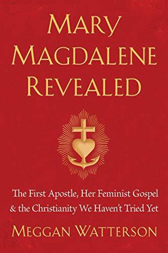 Mary Magdalene Revealed: The First Apostle, Her Feminist Gospel & the Christianity We Haven't Tried Yet
