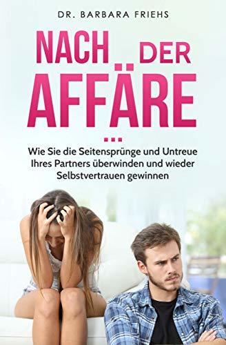 Nach der Affäre: Wie Sie Seitensprünge und Untreue Ihres Partners überwinden und wieder ...
