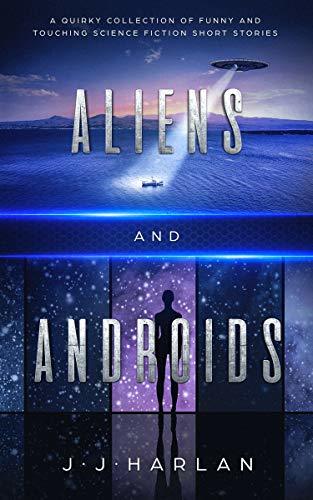 Aliens and Androids: A Quirky Collection of Funny and Touching Science Fiction Short Stories
