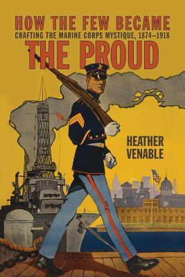 How the Few Became the Proud: Crafting the Marine Corps Mystique, 1874-1918