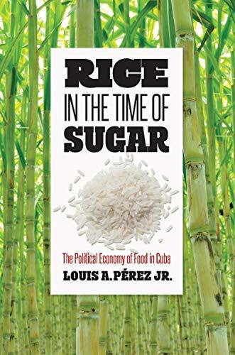 Rice in the Time of Sugar: The Political Economy of Food in Cuba by ...