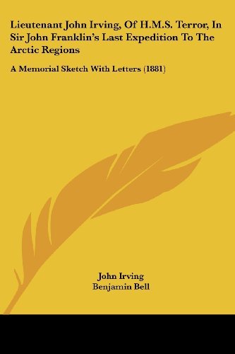 Lieutenant John Irving, Of H.M.S. Terror, In Sir John Franklin's Last Expedition To The Arctic Regions: A Memorial Sketch With Letters