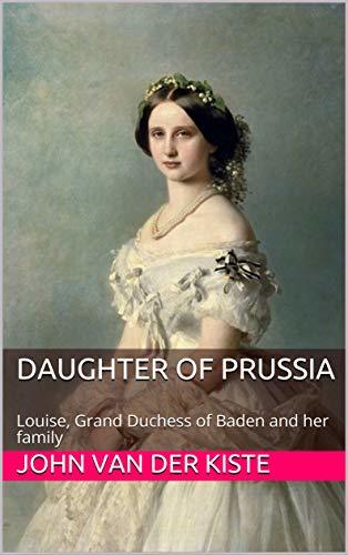 Daughter of Prussia: Louise, Grand Duchess of Baden and her family