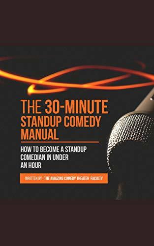 The 30-Minute Standup Comedy Manual: How To Become A Standup Comedian In Under An Hour