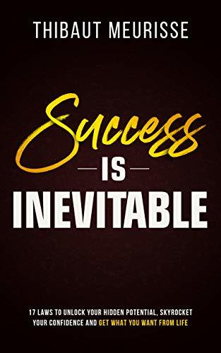 Success is Inevitable: 17 Laws to Unlock Your Hidden Potential, Skyrocket Your Confidence and Get What You Want from Life