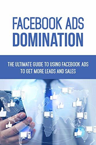 Facebook Ads Domination: The Ultimate Guide to Using Facebook Ads to ...