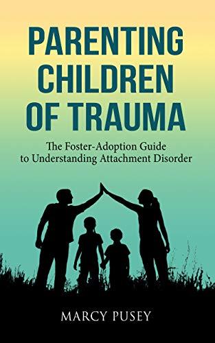 Parenting Children of Trauma: The Foster-Adoption Guide to Understanding Attachment Disorder