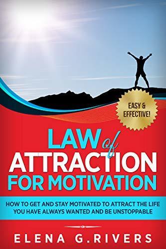 Law of Attraction for Motivation: How to Get and Stay Motivated to Attract the Life You Have Always Wanted and Be Unstoppable