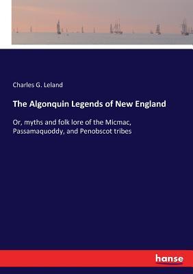 The Algonquin Legends of New England: Or, myths and folk lore of the ...