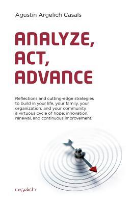 Analyze, Act, Advance: Reflections and cutting-edge strategies to build in your life, your family, your organization, and your community a virtuous ... renewal, and continuous improvement