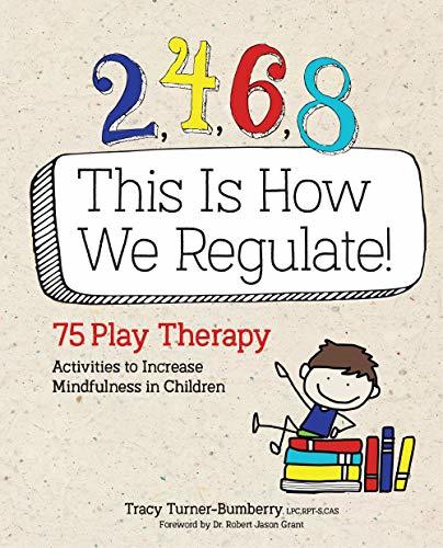 2, 4, 6, 8 This Is How We Regulate: 75 Play Therapy Activities to Increase Mindfulness in Children