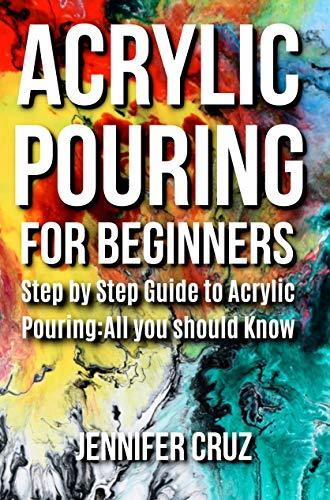 ACRYLIC POURING FOR BEGINNERS: Step by Step Guide to Acrylic Pouring ...
