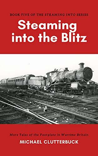 Steaming into the Blitz: More Tales of the Footplate in Wartime Britain