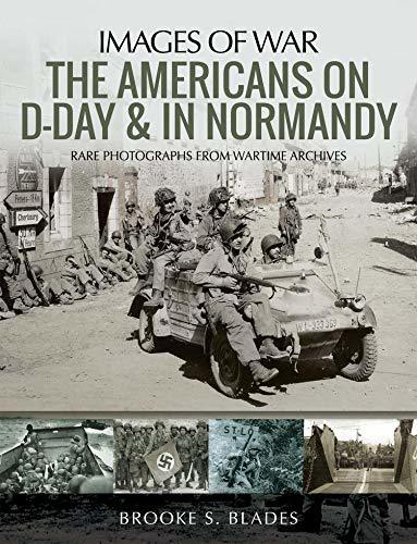 The Americans on D-Day & in Normandy: Rare Photographs from Wartime Archives