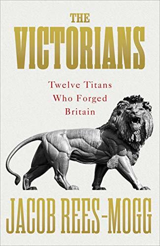 The Victorians: Twelve Titans who Forged Britain by Jacob
