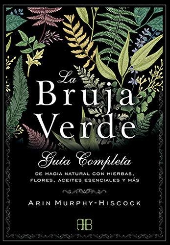 La bruja verde: guía completa de magia natural con hierbas, flores, aceites esenciales y más