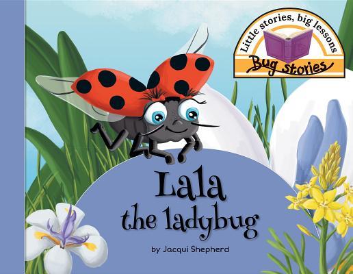Lala the Ladybug: Little Stories, Big Lessons by Jacqui Shepherd ...