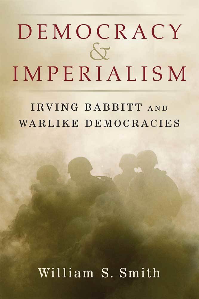 Democracy and Imperialism Irving Babbitt and Warlike Democracies by William S. Smith Goodreads