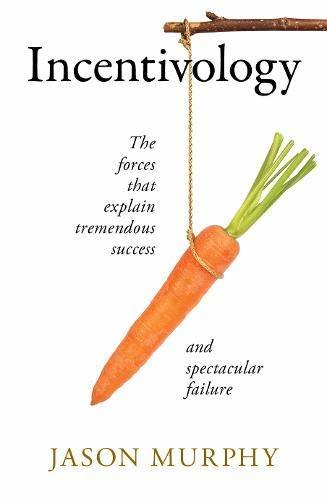 Incentivology: The Forces That Explain Tremendous Success and Spectacular Failure