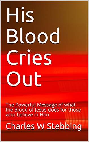 His Blood Cries Out The Powerful Message Of What The Blood Of Jesus