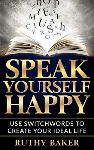 Speak Yourself Happy: Use the Magic of Switchwords to Create Your Ideal Life