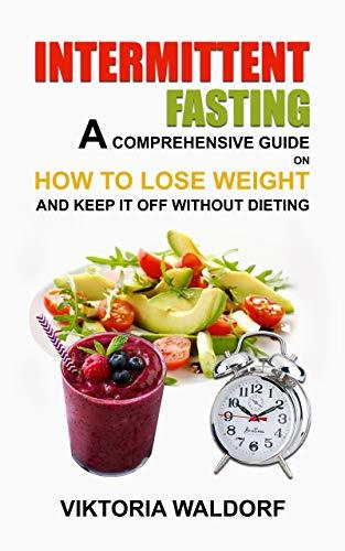 INTERMITTENT FASTING: A COMPREHENSIVE GUIDE ON HOW TO LOSE WEIGHT AND ...
