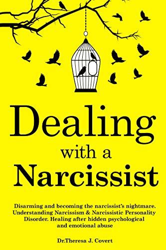 Dealing with a Narcissist: Disarming and becoming the Narcissist's nightmare. Understanding Narcissism & Narcissistic personality disorder. Healing after hidden Psychological and emotional abuse