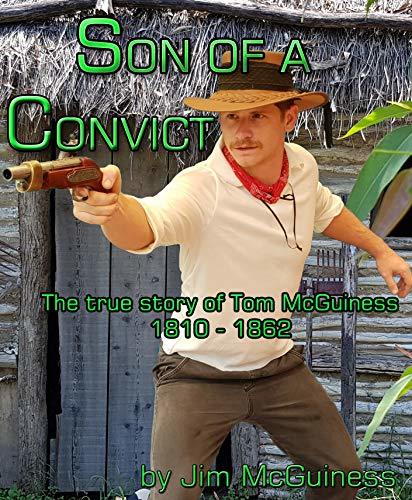 SON OF A CONVICT: The story of Tom McGuiness and the colony of New South Wales 1817 - 1862