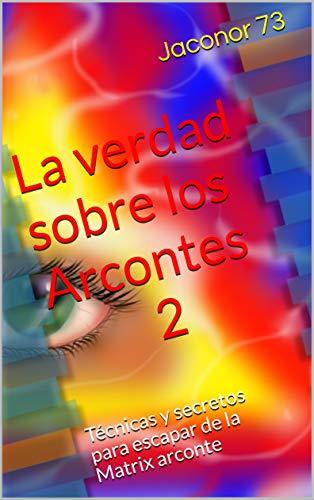 La verdad sobre los Arcontes 2: Técnicas y secretos para escapar de la Matrix arconte (ARCONTES/EL ORIGEN DE LA MANIPULACION DEL PLANETA)
