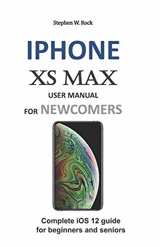 IPHONE XS MAX USER MANUAL FOR NEWCOMERS: Complete iOS 12 guide for
