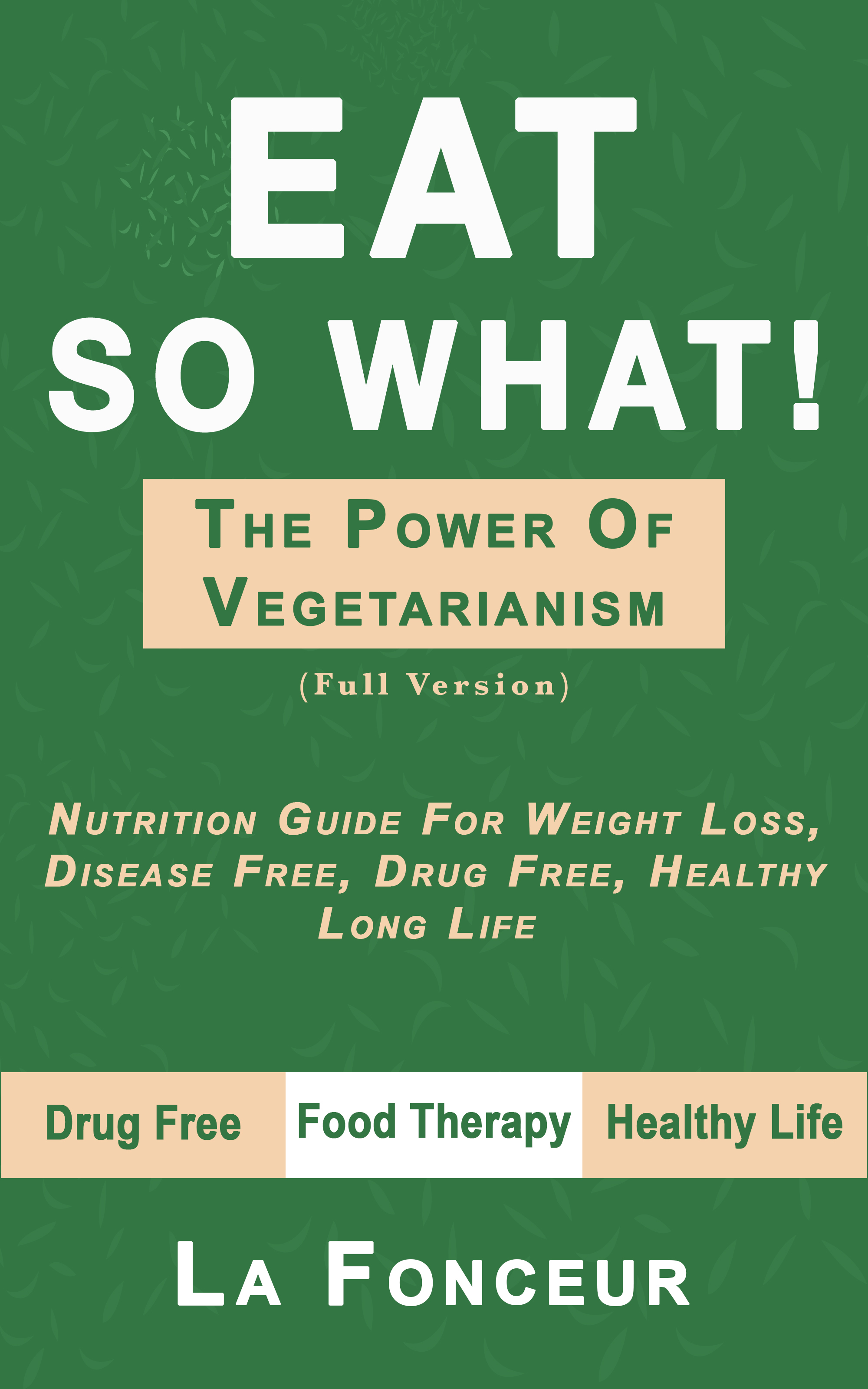 Eat so what! The Power of Vegetarianism: Nutrition Guide For Weight Loss, Disease Free, Drug Free, Healthy Long Life
