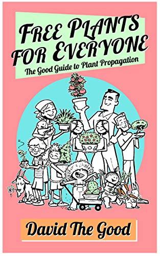 Free Plants for Everyone: The Good Guide to Plant Propagation