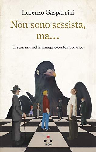 Non sono sessista, ma...: Il sessismo nel linguaggio contemporaneo