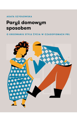 Paryż domowym sposobem. O kreowaniu stylu życia w czasopismach PRL book cover