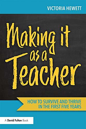 Making it as a Teacher: How to Survive and Thrive in the First Five ...