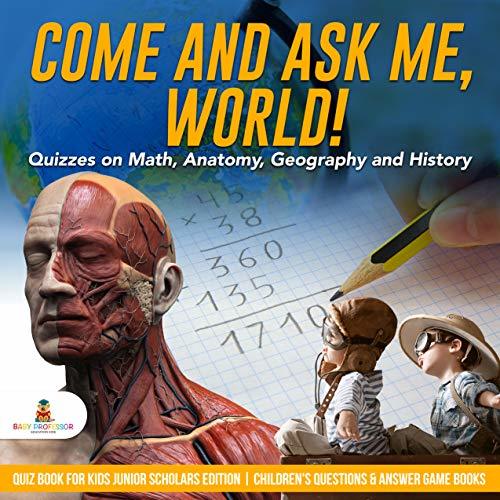 Come and Ask Me, World! Quizzes on Math, Anatomy, Geography and