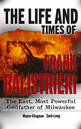 The Life and Times of Frank Balistrieri: The Last, Most Powerful Godfather of Milwaukee