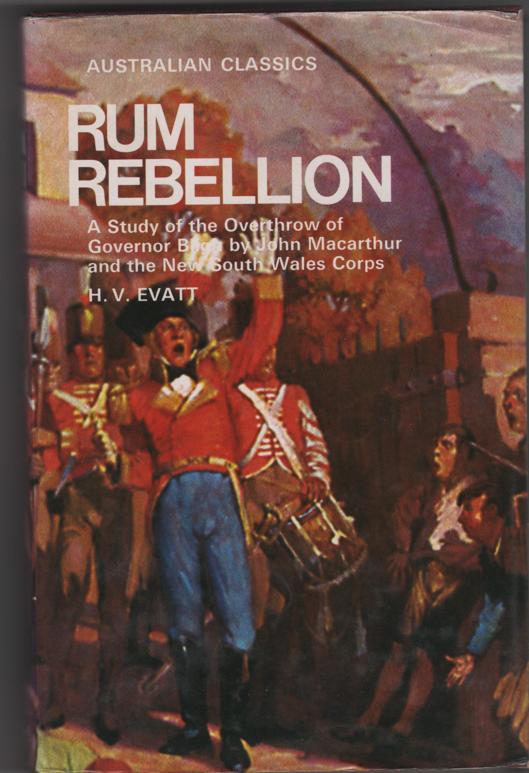 Rum Rebellion A Study Of The Overthrow Of Governor Bligh By John