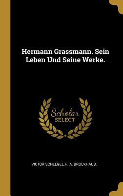 Hermann Grassmann. Sein Leben Und Seine Werke. by Victor Schlegel