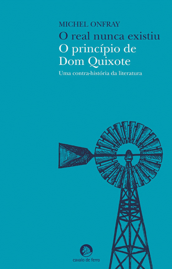 O Real Nunca Existiu O Princípio de Dom Quixote by Michel Onfray