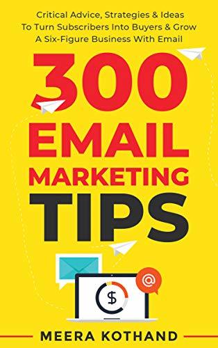 300 Email Marketing Tips: Critical Advice And Strategy 
To Turn Subscribers Into Buyers & Grow 
A Six-Figure Business With Email