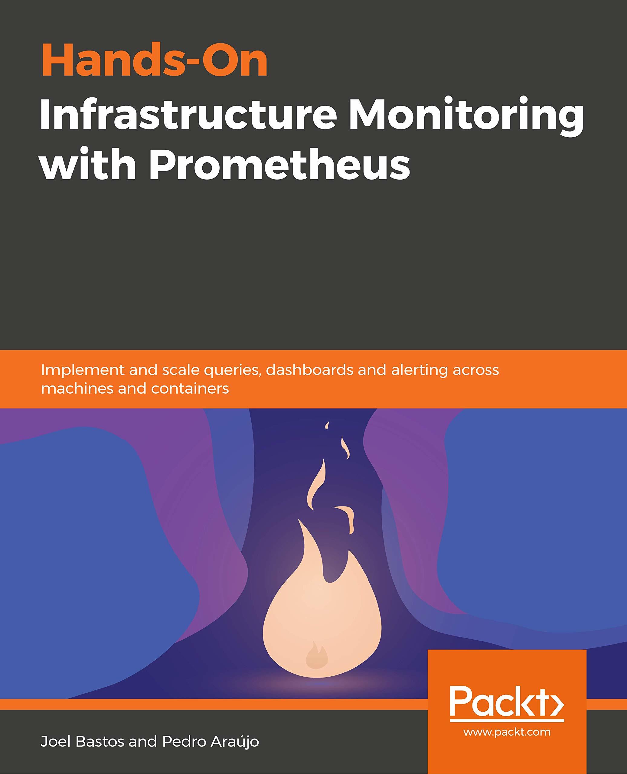 Hands-On Infrastructure Monitoring with Prometheus: Implement and scale queries, dashboards, and alerting across machines and containers
