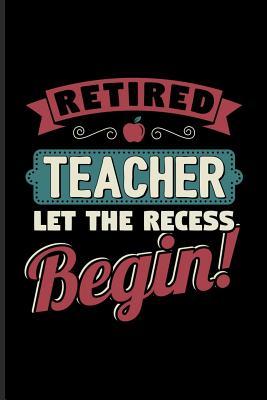 Funny Teacher Retirement Quotes Retired Teacher Let The Recess Beginn: Funny Retirement Quotes Journal For  Teacher, Retiree, Pensioner, Part Time Jobs Opportunies & Second Careers  Fans - 6X9 - 100 Blank Lined Pages By Not A Book | Goodreads