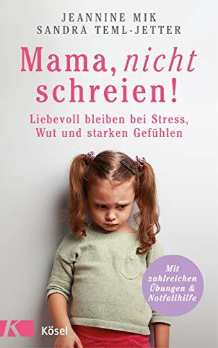 Mama, nicht schreien!: Liebevoll bleiben bei Stress, Wut und starken Gefühlen