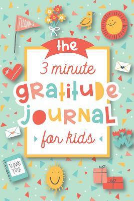 The 3 Minute Gratitude Journal for Kids: A Journal to Teach Children to Practice Gratitude and Mindfulness